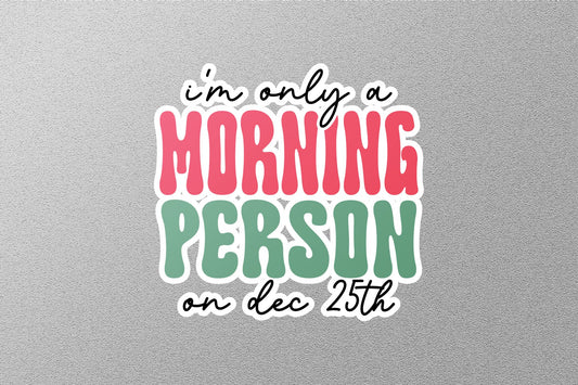 I am Only A Morning Person on Dec 25 Christmas Sticker