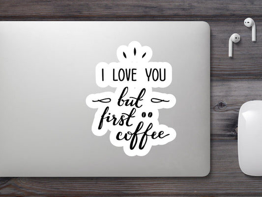 I Love You But First Coffee Sticker